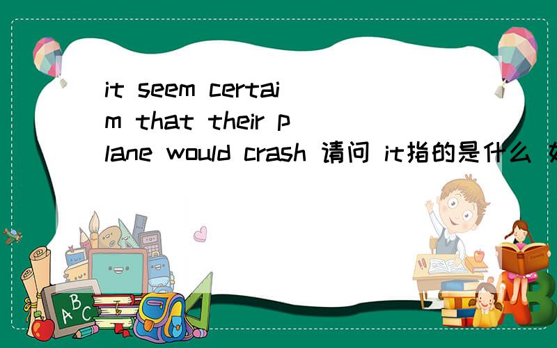 it seem certaim that their plane would crash 请问 it指的是什么 如果指的是飞机 那么何必多此一举直接把飞机调到开头不就行了