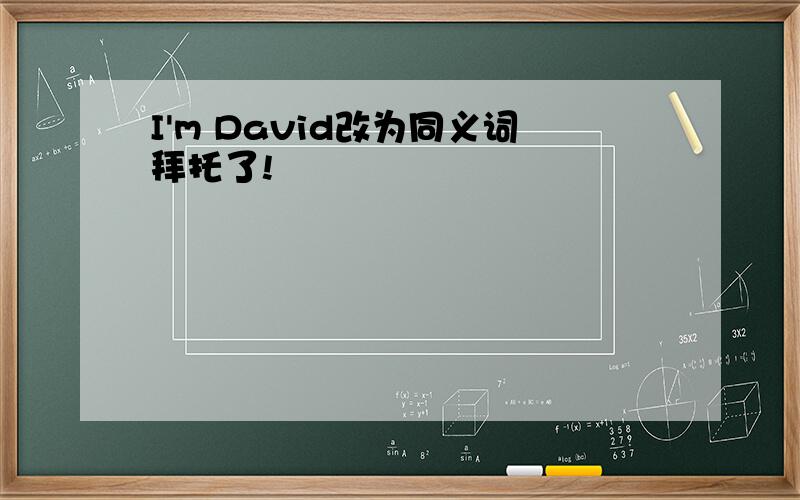 I'm David改为同义词拜托了!