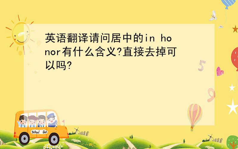 英语翻译请问居中的in honor有什么含义?直接去掉可以吗?