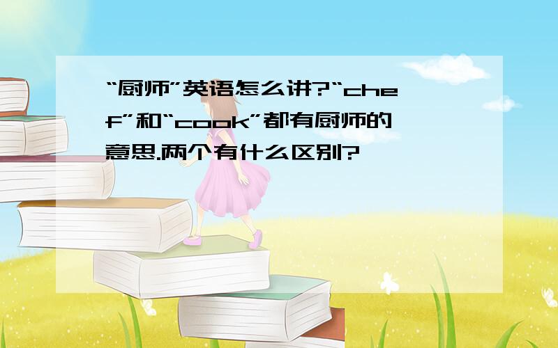 “厨师”英语怎么讲?“chef”和“cook”都有厨师的意思.两个有什么区别?