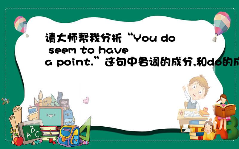 请大师帮我分析“You do seem to have a point.”这句中各词的成分,和do的成分,