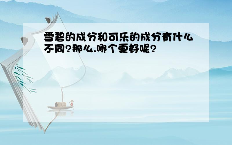 雪碧的成分和可乐的成分有什么不同?那么.哪个更好呢?