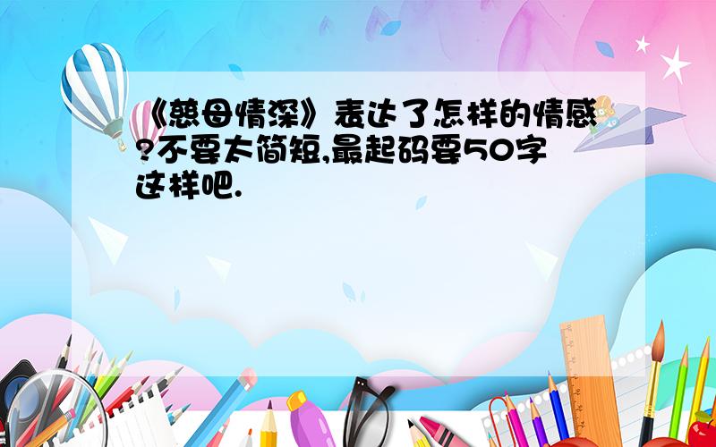 《慈母情深》表达了怎样的情感?不要太简短,最起码要50字这样吧.