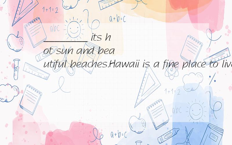 ________ its hot sun and beautiful beaches.Hawaii is a fine place to live in or to visit.A) AsB) WithC) FromD) For