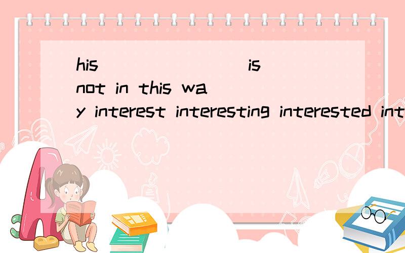 his________is not in this way interest interesting interested interests选哪个