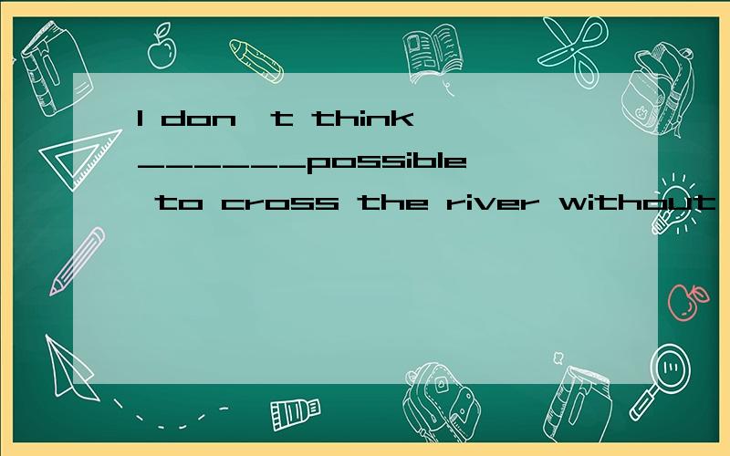 I don't think ______possible to cross the river without a boat.A itB itsC thatD this