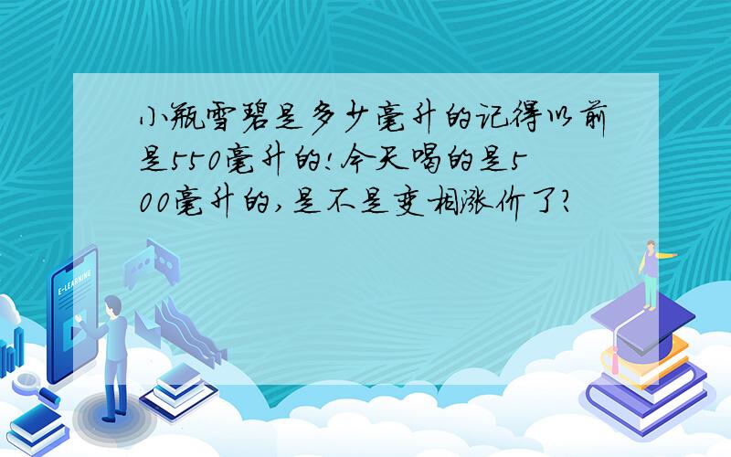 小瓶雪碧是多少毫升的记得以前是550毫升的!今天喝的是500毫升的,是不是变相涨价了?