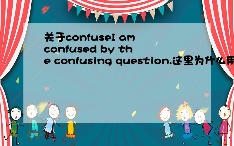 关于confuseI am confused by the confusing question.这里为什么用 am,confused是作形容词看还是被动?confuse本身是个单词,这句话能否变成 I confused by the confusing question.