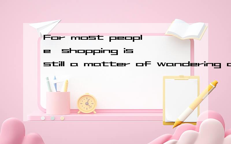 For most people,shopping is still a matter of wandering down the high street or loading a cart ...For most people,shopping is still a matter of wandering down the high street or loading a cart in a shopping mall.Soon,　that will change.Electronic co