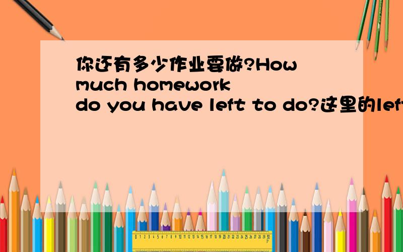 你还有多少作业要做?How much homework do you have left to do?这里的left应放在哪里?1.How much homework do you have left to do? 2.How much homework do you have to do left ? 3.How much homework left do you have to do?这三种哪种对?