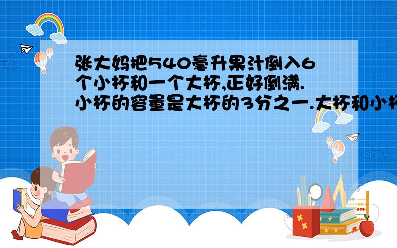 张大妈把540毫升果汁倒入6个小杯和一个大杯,正好倒满.小杯的容量是大杯的3分之一.大杯和小杯各是多少毫升