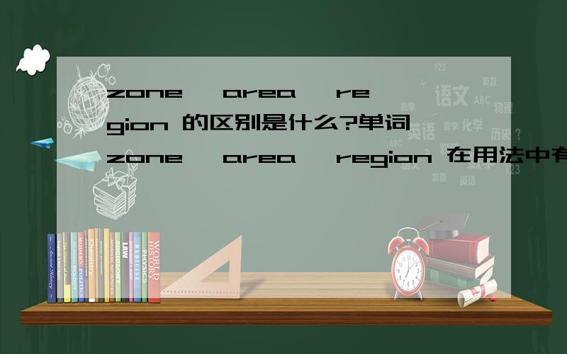 zone ,area ,region 的区别是什么?单词zone ,area ,region 在用法中有何区别?如何正确填空?