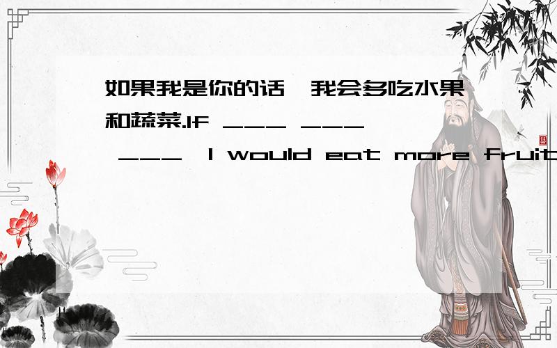 如果我是你的话,我会多吃水果和蔬菜.If ___ ___ ___,I would eat more fruit and vegetables .