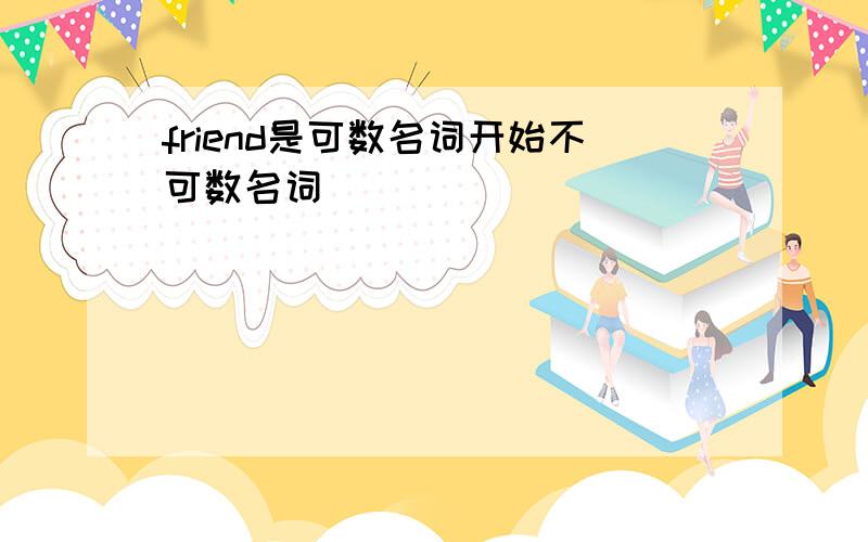 friend是可数名词开始不可数名词