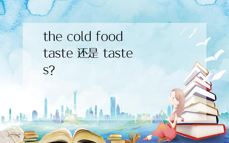 the cold food taste 还是 tastes?