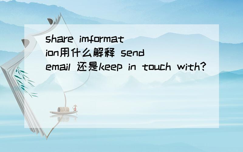 share imformation用什么解释 send email 还是keep in touch with?