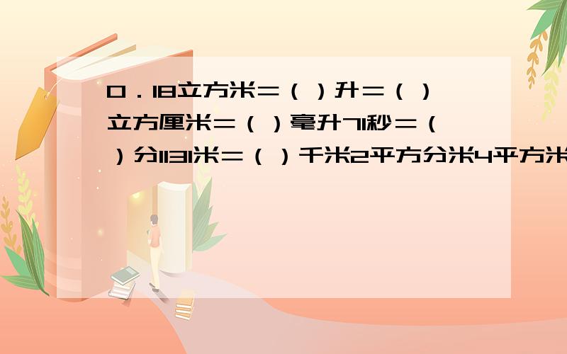 0．18立方米＝（）升＝（）立方厘米＝（）毫升71秒＝（）分1131米＝（）千米2平方分米4平方米＝（）平方米一共有5道