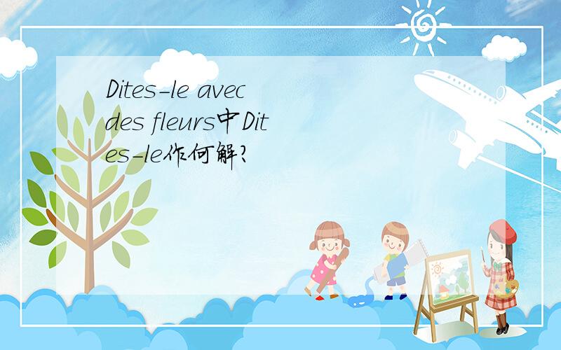 Dites-le avec des fleurs中Dites-le作何解?