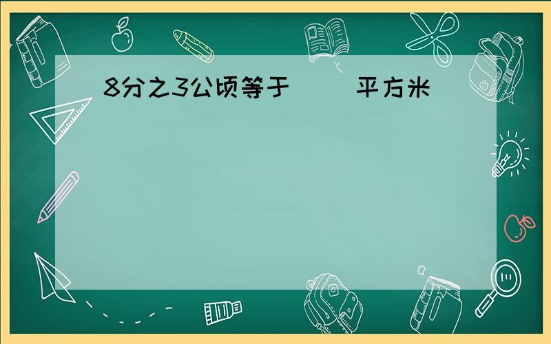 8分之3公顷等于（ ）平方米