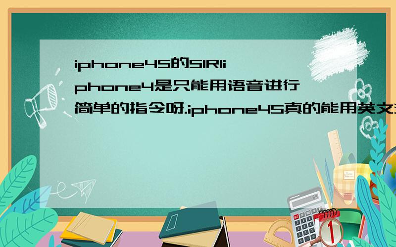 iphone4S的SIRIiphone4是只能用语音进行简单的指令呀.iphone4S真的能用英文交流?用英文聊天或者发出指令都可以?快点介绍4S的SIRI.