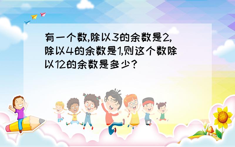 有一个数,除以3的余数是2,除以4的余数是1,则这个数除以12的余数是多少?