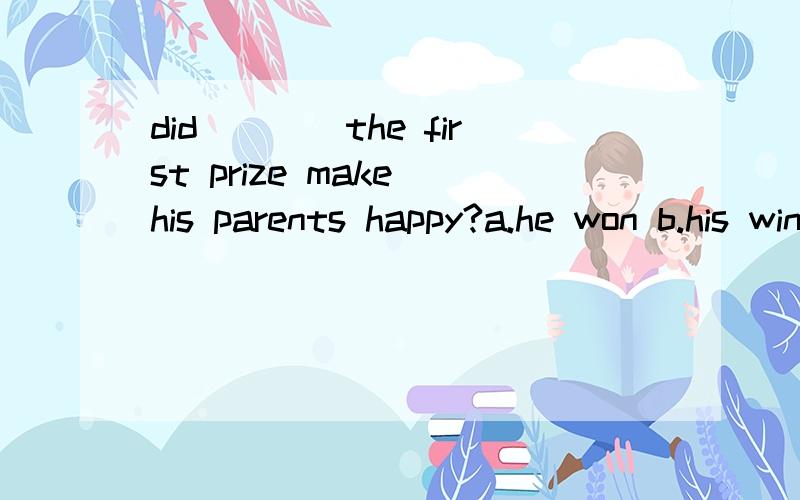 did____the first prize make his parents happy?a.he won b.his winning如果写成he win可以吗?