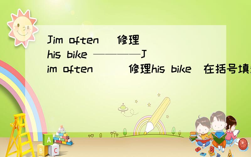 Jim often (修理)his bike ————Jim often （ ）修理his bike（在括号填单词）