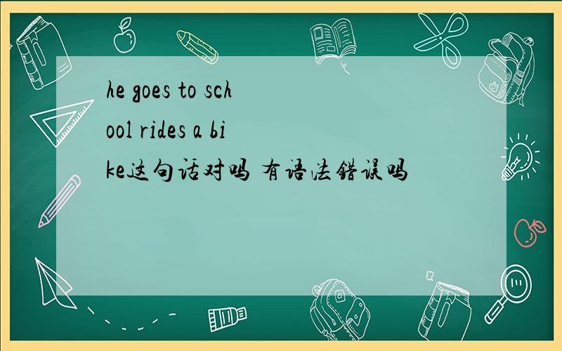 he goes to school rides a bike这句话对吗 有语法错误吗