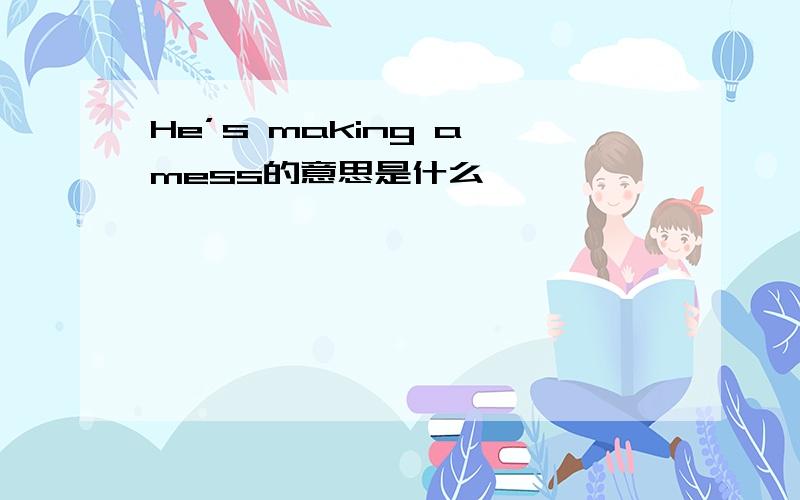 He’s making a mess的意思是什么