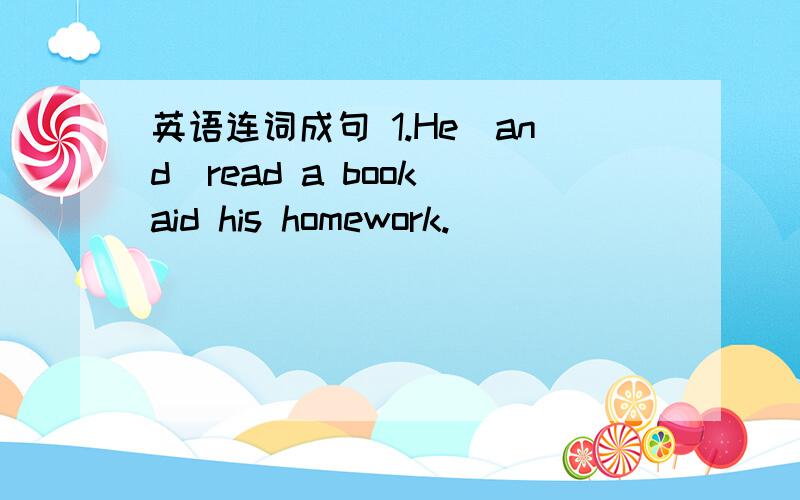 英语连词成句 1.He\and\read a book\aid his homework.________________________________.2.Jim\his uncle\yesterday evening\wrote a letter to._________________________________________.3.and practised kung fu\My brother\at the paek\swam at the pool.__