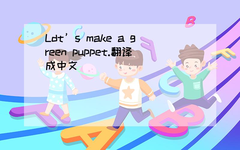 Ldt’s make a green puppet.翻译成中文