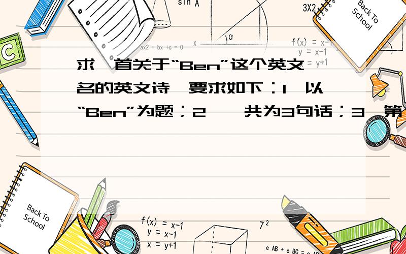 求一首关于“Ben”这个英文名的英文诗,要求如下：1、以“Ben”为题；2、一共为3句话；3、第一句的第一个单词以为“B”开头,第二句的第一个单词以为“E”开头,第三句的第一个单词以为“N