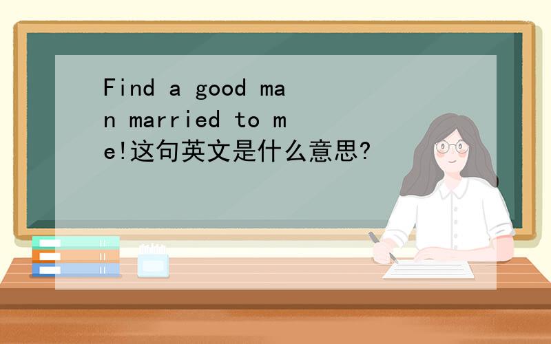 Find a good man married to me!这句英文是什么意思?