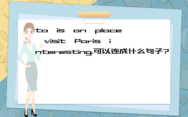 to,is,an,place,visit,Paris,interesting.可以连成什么句子?