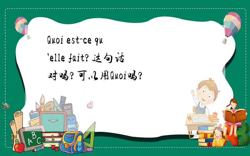 Quoi est-ce qu'elle fait?这句话对吗?可以用Quoi吗?