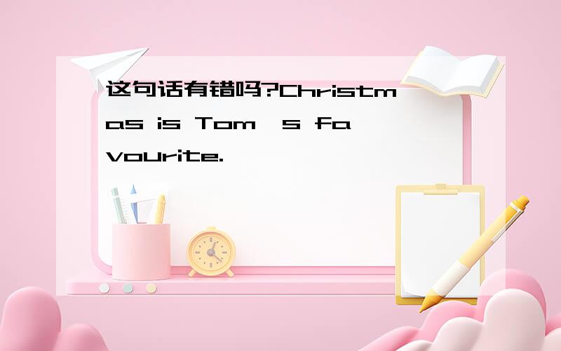 这句话有错吗?Christmas is Tom's favourite.