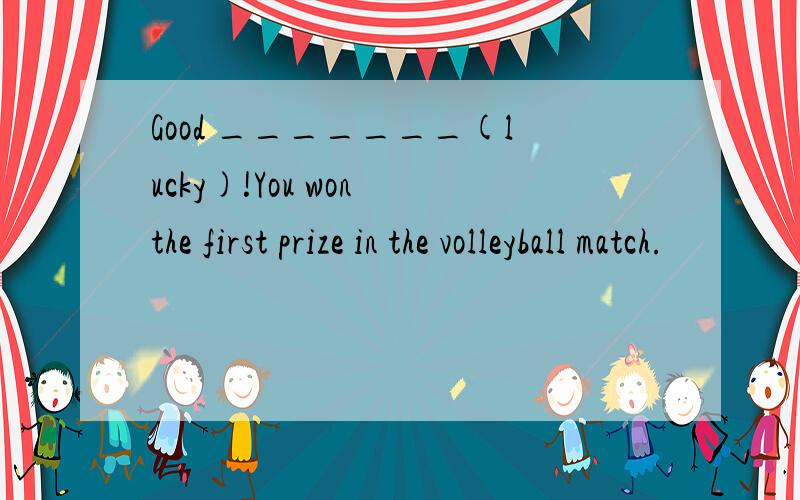 Good _______(lucky)!You won the first prize in the volleyball match.