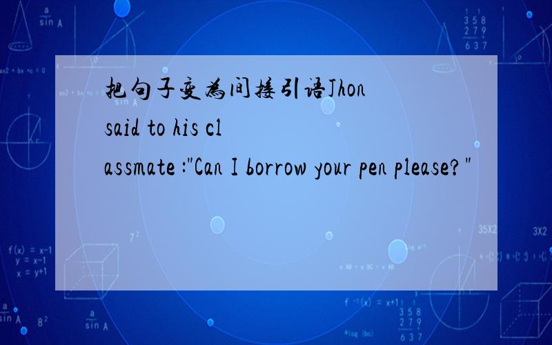 把句子变为间接引语Jhon said to his classmate :