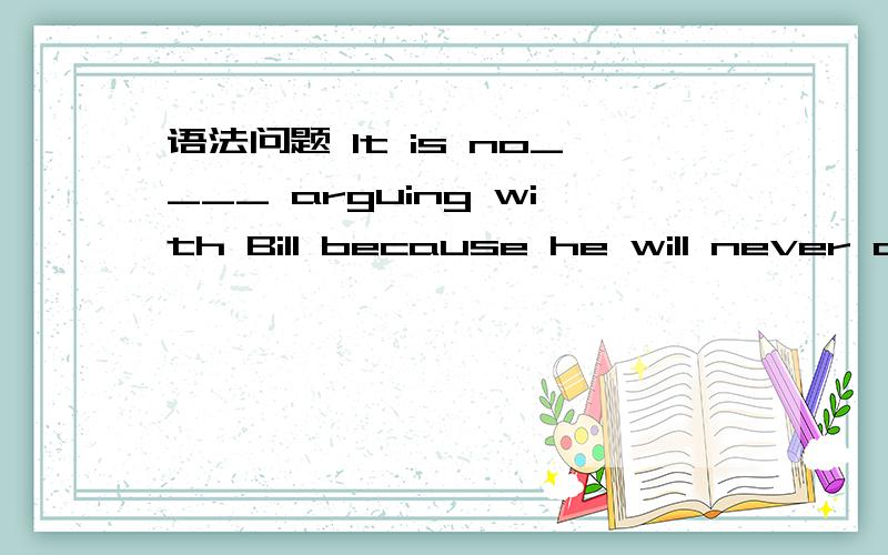 语法问题 It is no____ arguing with Bill because he will never change his mindA useB helpC timeD way我选的是B,但是书上答案是A ,但是请问在美国人日常生活中口头上说help错了吗?