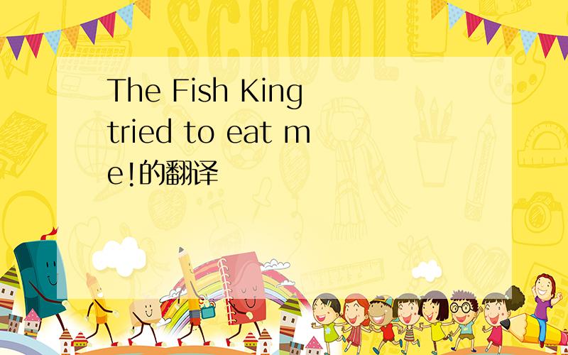 The Fish King tried to eat me!的翻译