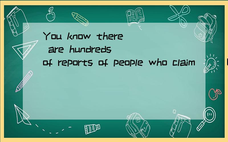 You know there are hundreds of reports of people who claim___UFOs.A to have seen B having seen请问这里B错误在哪了,为什么不可以选呢?