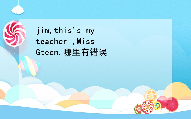 jim,this's my teacher ,Miss Gteen.哪里有错误