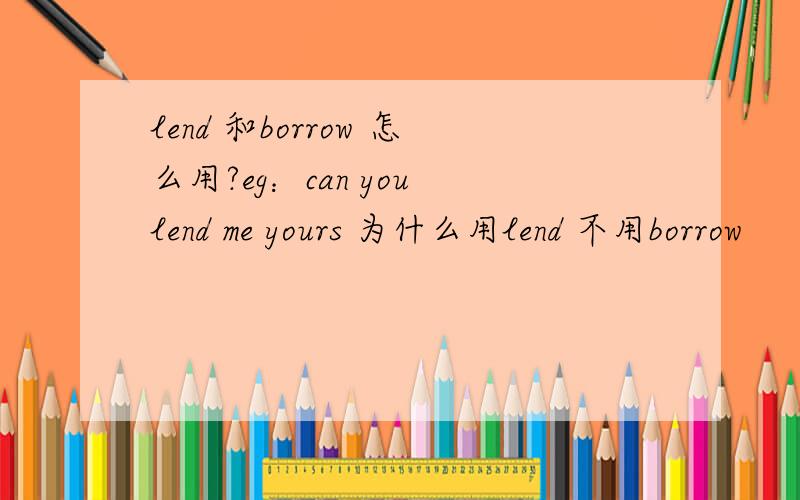 lend 和borrow 怎么用?eg：can you lend me yours 为什么用lend 不用borrow