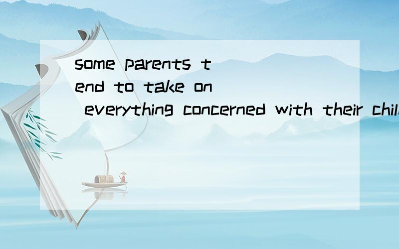 some parents tend to take on everything concerned with their children.to take on everythingconcerned with their children分别在句子中做什么成分