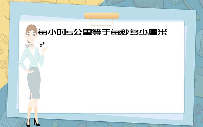 每小时5公里等于每秒多少厘米?