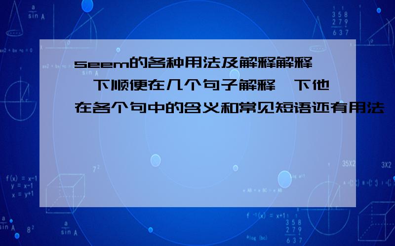 seem的各种用法及解释解释一下顺便在几个句子解释一下他在各个句中的含义和常见短语还有用法