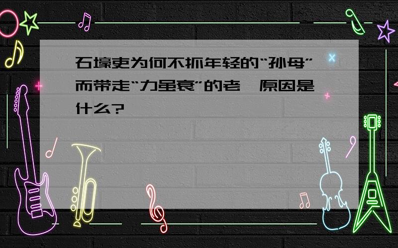 石壕吏为何不抓年轻的“孙母”而带走“力虽衰”的老妪原因是什么?