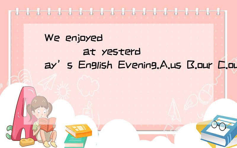 We enjoyed ______ at yesterday’s English Evening.A.us B.our C.ours D.ourselves8.That sounds _________.A.beautifully B.lovely C.nicely D.wonderfully9.The police got to the small village ______ a cold winter evening.A.in B.on C.at D.for10.-We enjoyed