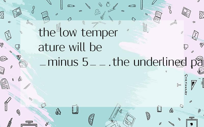 the low temperature will be _minus 5__.the underlined part means____. A.5 B.-5 C.0.5 D.＜5