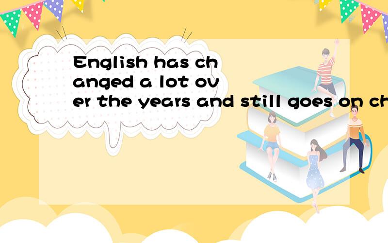 English has changed a lot over the years and still goes on changing.It is no longer right to talk•talk about British English or American English if the speakers come or don’t come from those countries.People in Japan and Korea,for example,may